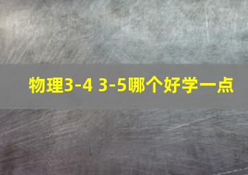 物理3-4 3-5哪个好学一点